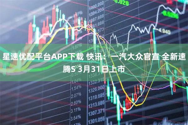 星速优配平台APP下载 快讯：一汽大众官宣 全新速腾S 3月31日上市