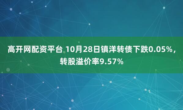 高开网配资平台 10月28日镇洋转债下跌0.05%，转股溢价率9.57%
