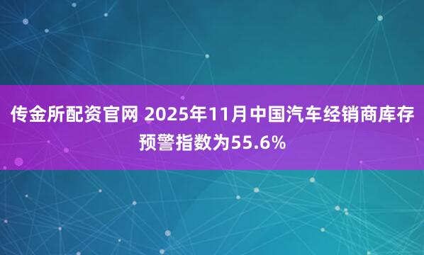 传金所配资官网 2025年11月中国汽车经销商库存预警指数为55.6%