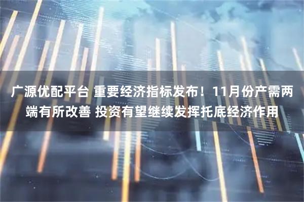 广源优配平台 重要经济指标发布！11月份产需两端有所改善 投资有望继续发挥托底经济作用