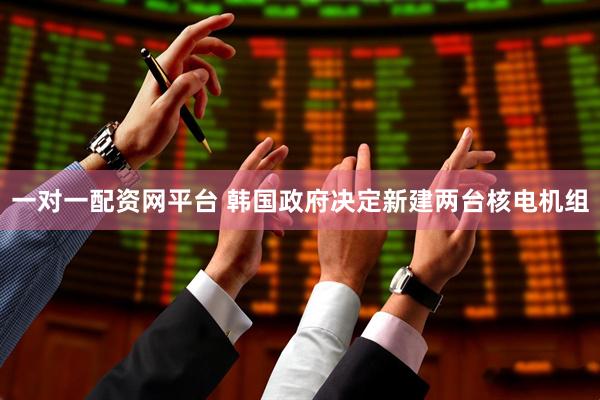 一对一配资网平台 韩国政府决定新建两台核电机组