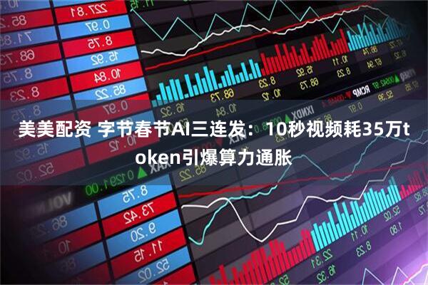 美美配资 字节春节AI三连发：10秒视频耗35万token引爆算力通胀
