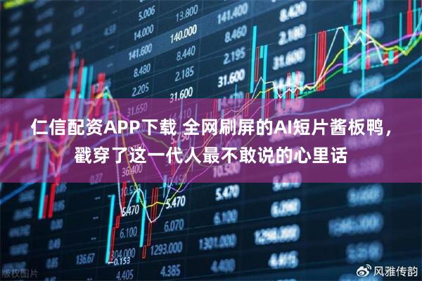 仁信配资APP下载 全网刷屏的AI短片酱板鸭，戳穿了这一代人最不敢说的心里话